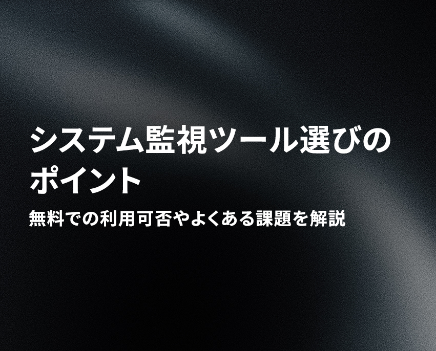 システム監視ツール選びのポイント！無料ツールやよくある課題を解説