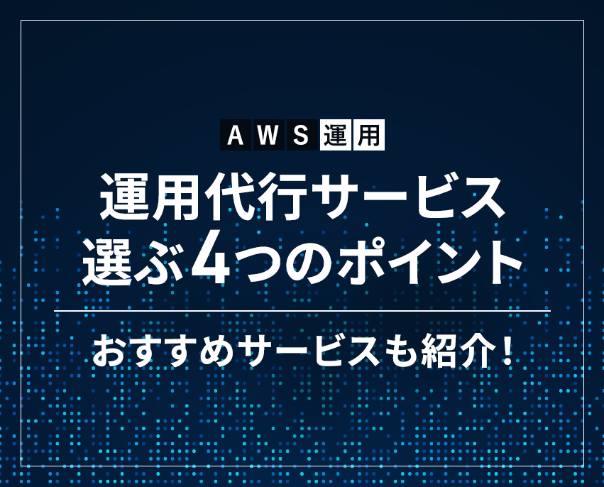 AWS運用代行サービスの選定ポイント４つ・おすすめサービスを紹介！