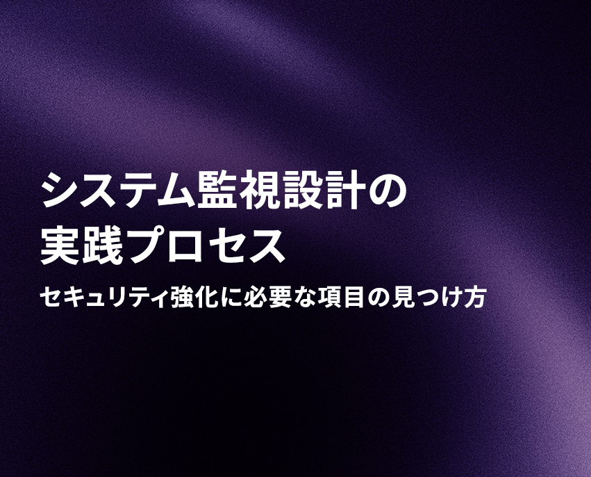 システム監視設計の実践プロセス：セキュリティ強化に必要な項目の見つけ方