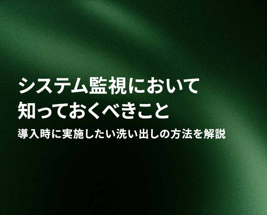 システム監視において知っておくべきこと導入時に実施したい洗い出しの方法を解説