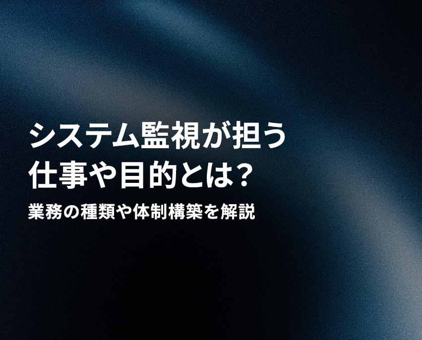 システム監視が担う仕事や目的とは？業務の種類や体制構築を解説