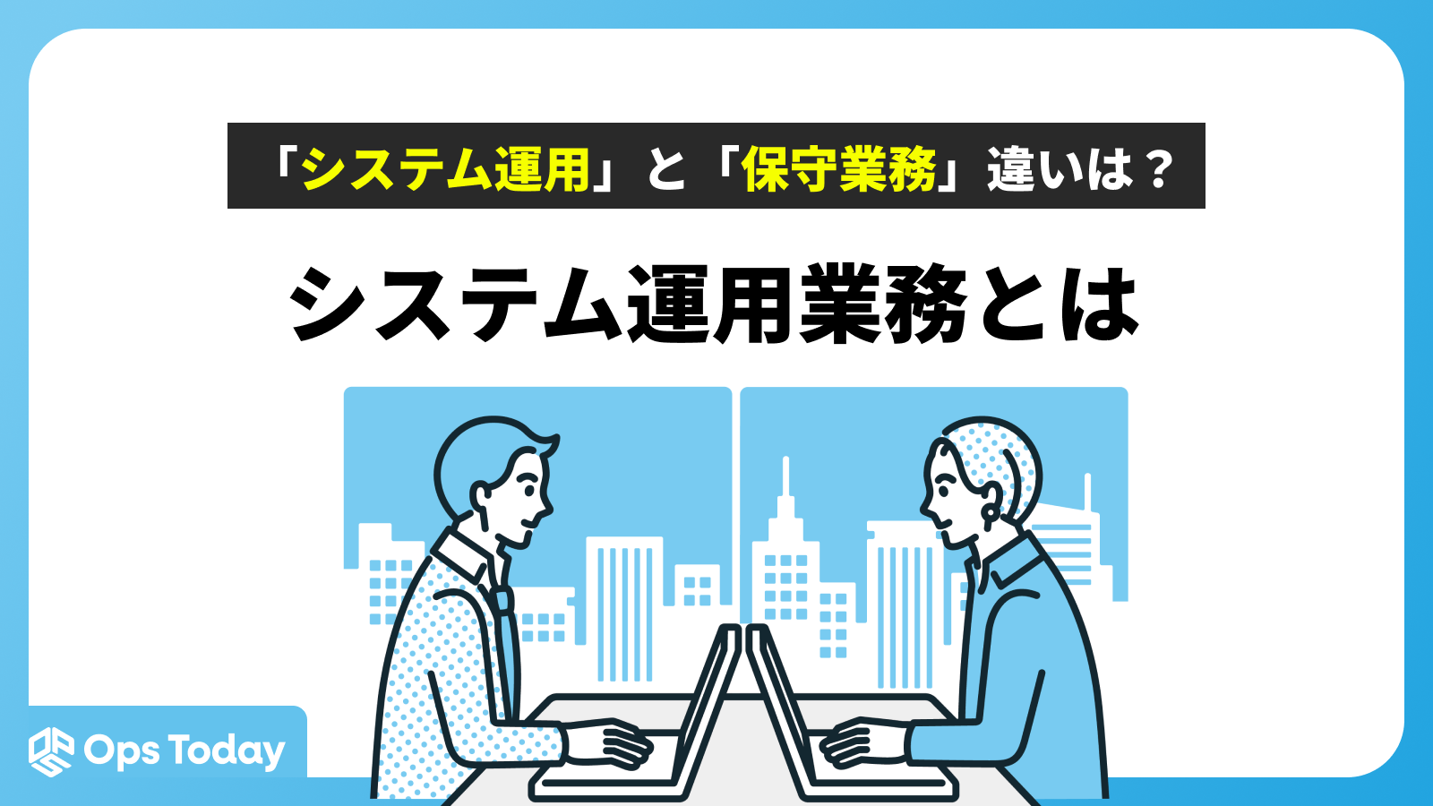 システム運用の業務を一覧で確認。保守業務との違いについても解説