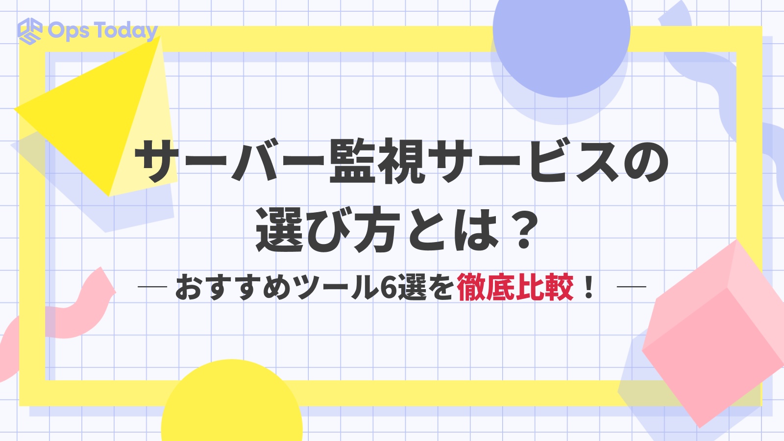 サーバー監視サービスの選び方とは？ ​​​​​​​おすすめツール6選を徹底比較