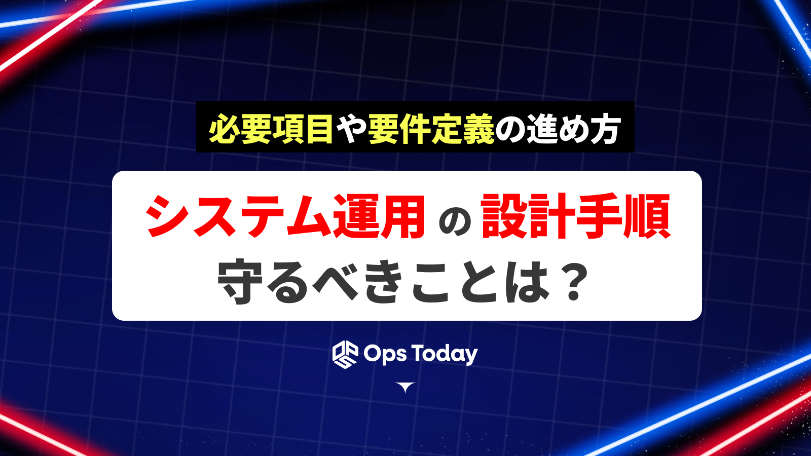 システム運用の設計手順で守るべきことは？必要項目や要件定義の進め方について