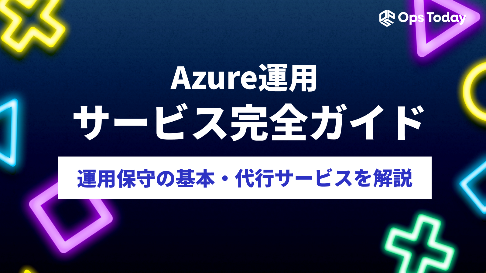 Azure運用サービス完全ガイド｜運用保守の基本と代行サービスのメリットについて解説！