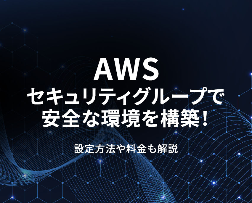 AWSセキュリティグループで安全な環境を構築！設定方法や料金も解説