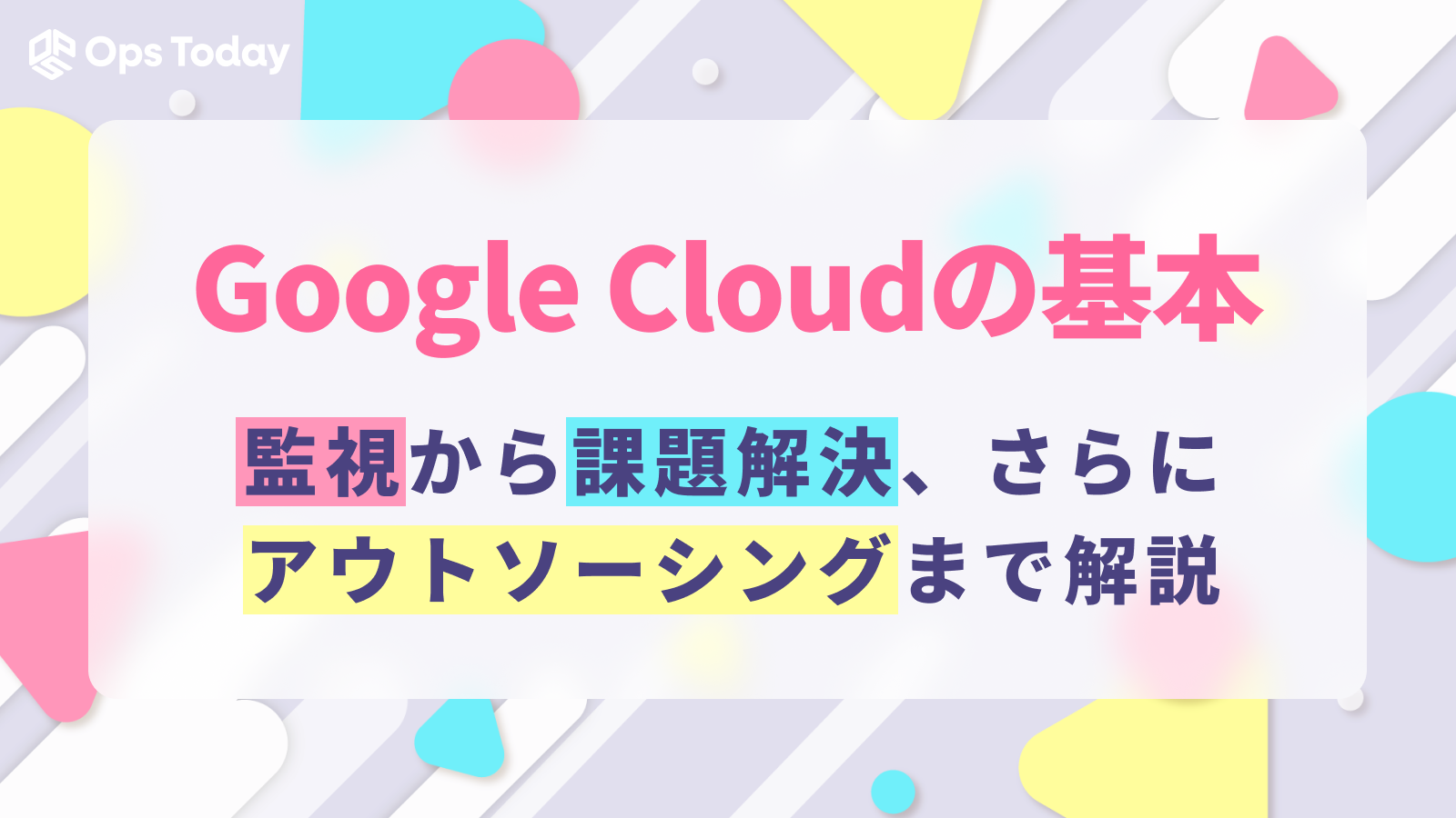 Google Cloud監視の基礎から課題解決、アウトソーシングまで徹底解説