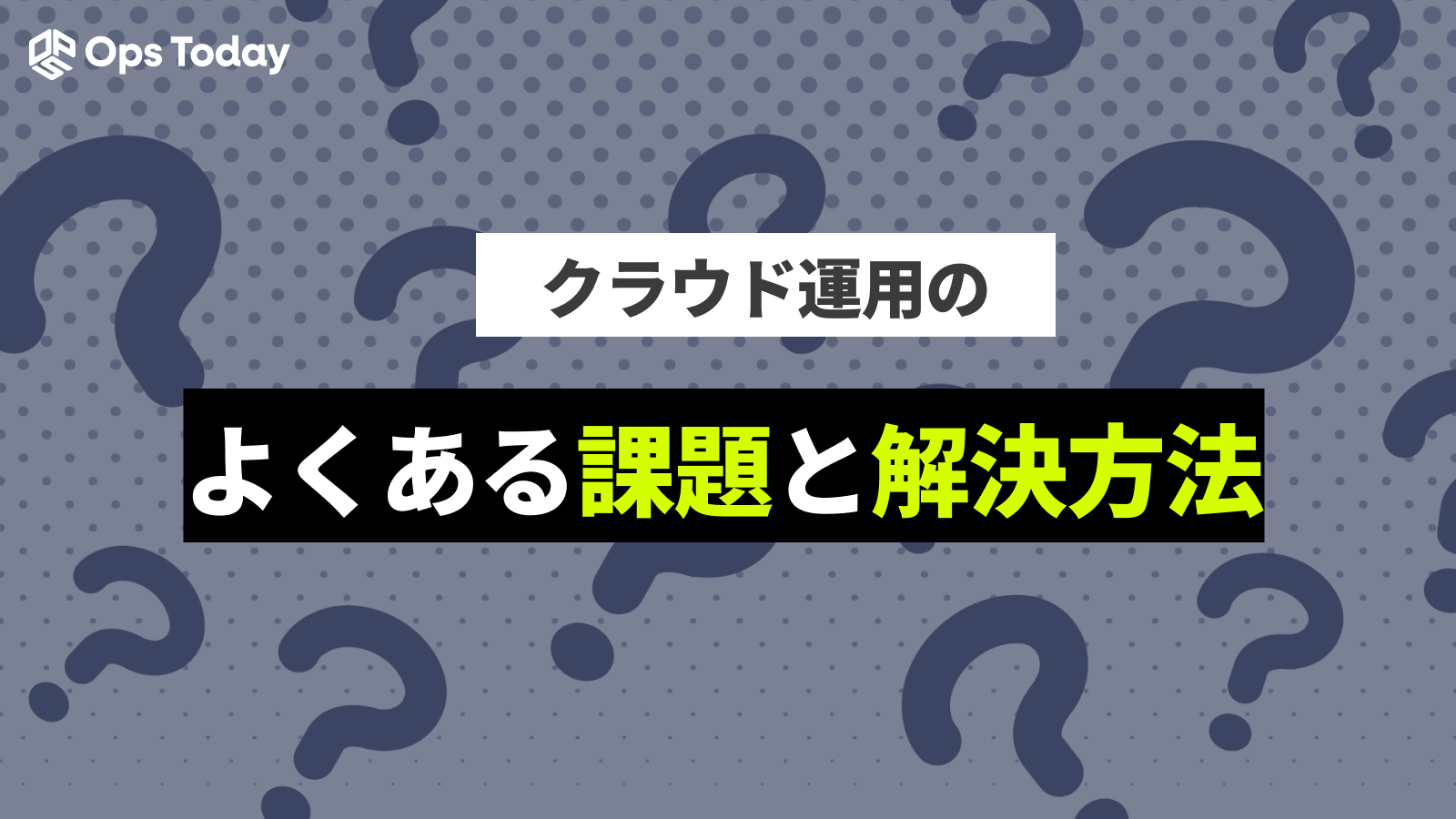 クラウド運用のよくある課題とその解決策