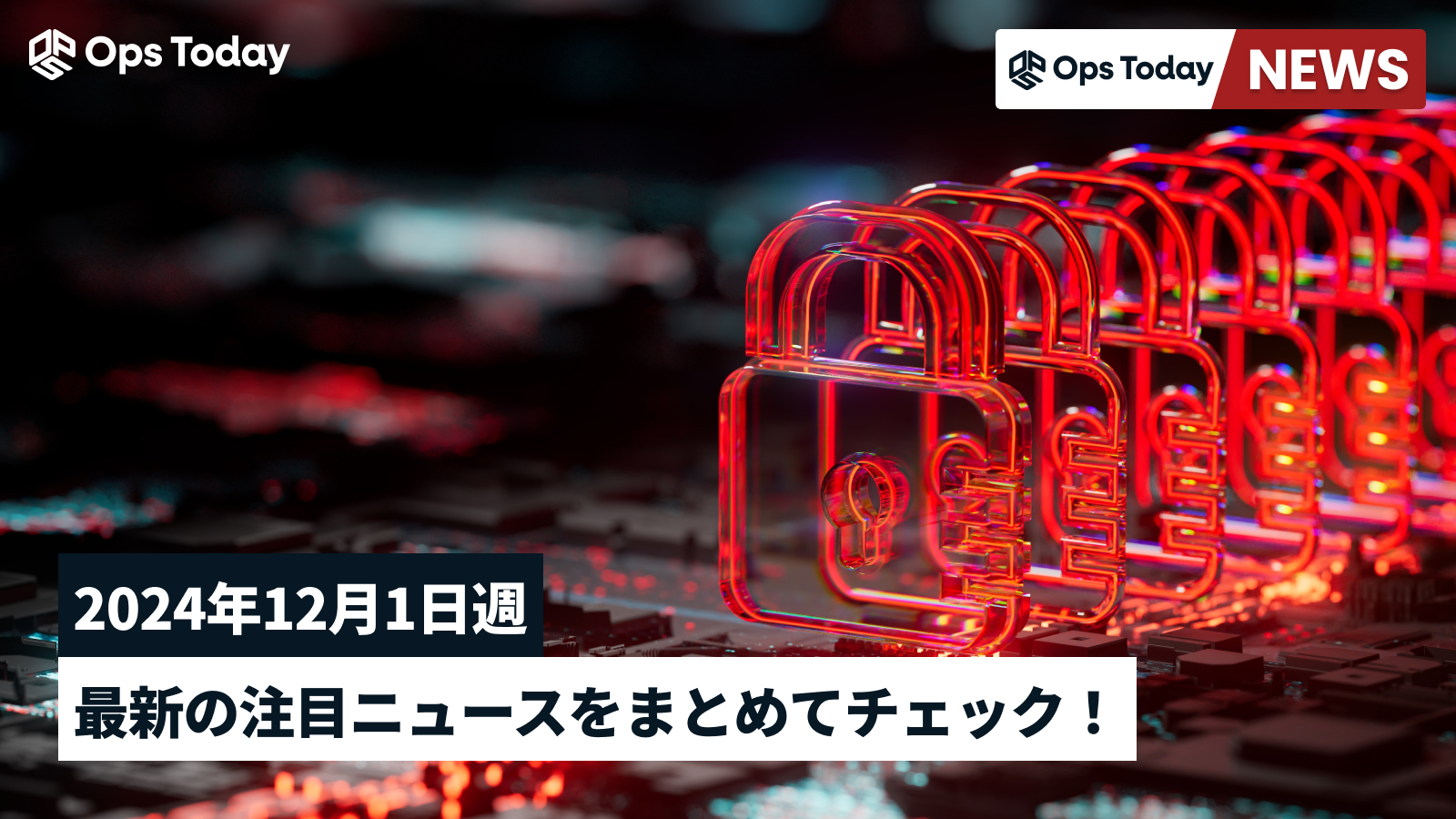 最新の注目セキュリティニュースをまとめてチェック！【2024年12月1日週】