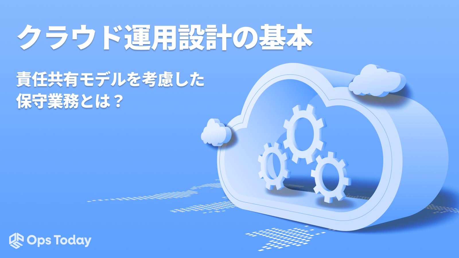 クラウド運用設計の基本｜責任共有モデルを考慮した保守業務とは？