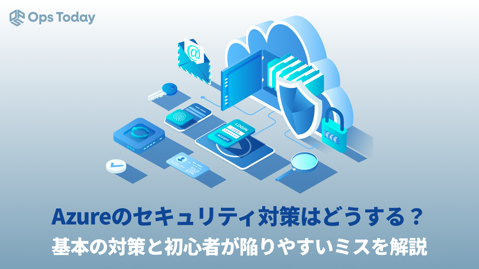 Azureのセキュリティ対策はどうする？　基本の対策と初心者が陥りやすいミスを解説