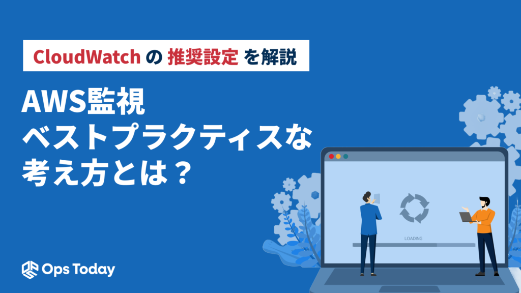 AWS監視のベストプラクティスな考え方とは？CloudWatchの推奨設定を解説