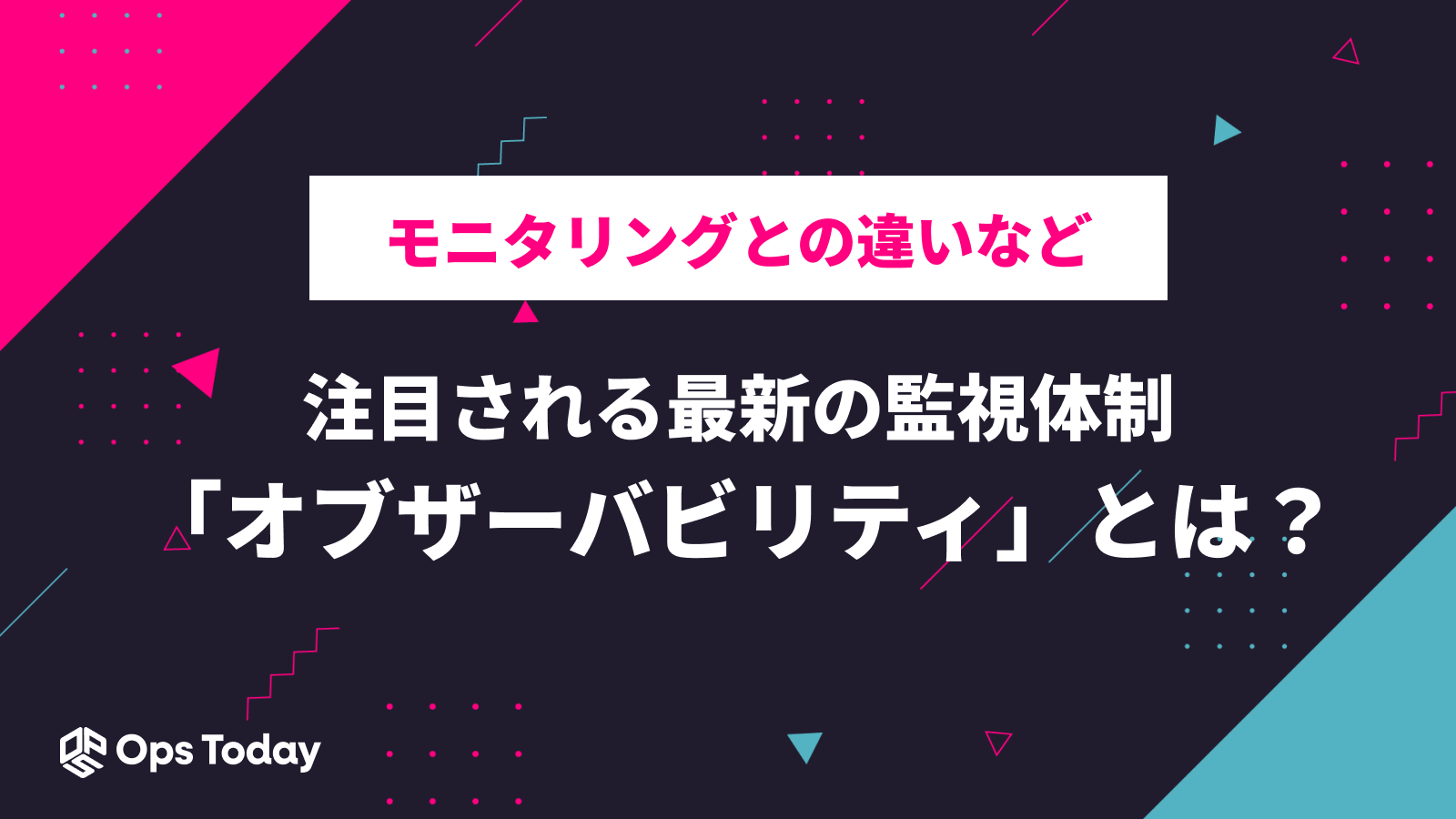 注目される最新の監視体制「オブザーバビリティ」とは？モニタリングとの違いなど