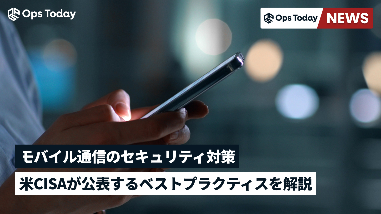 モバイル通信のセキュリティ対策。米CISAが公表するベストプラクティスを解説