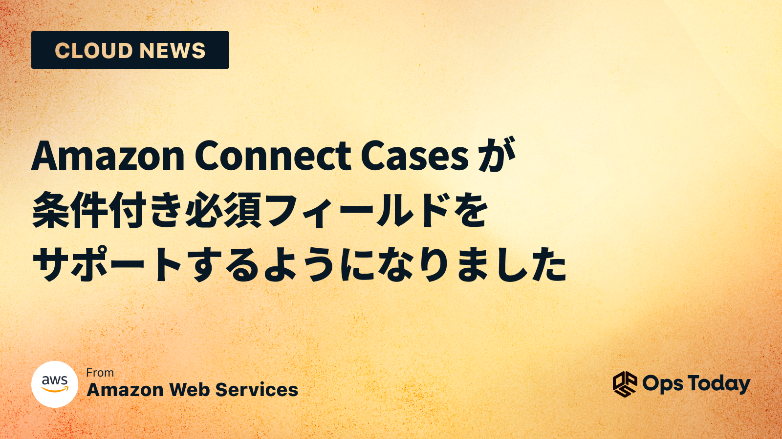 Amazon Connect Cases が条件付き必須フィールドをサポートするようになりました