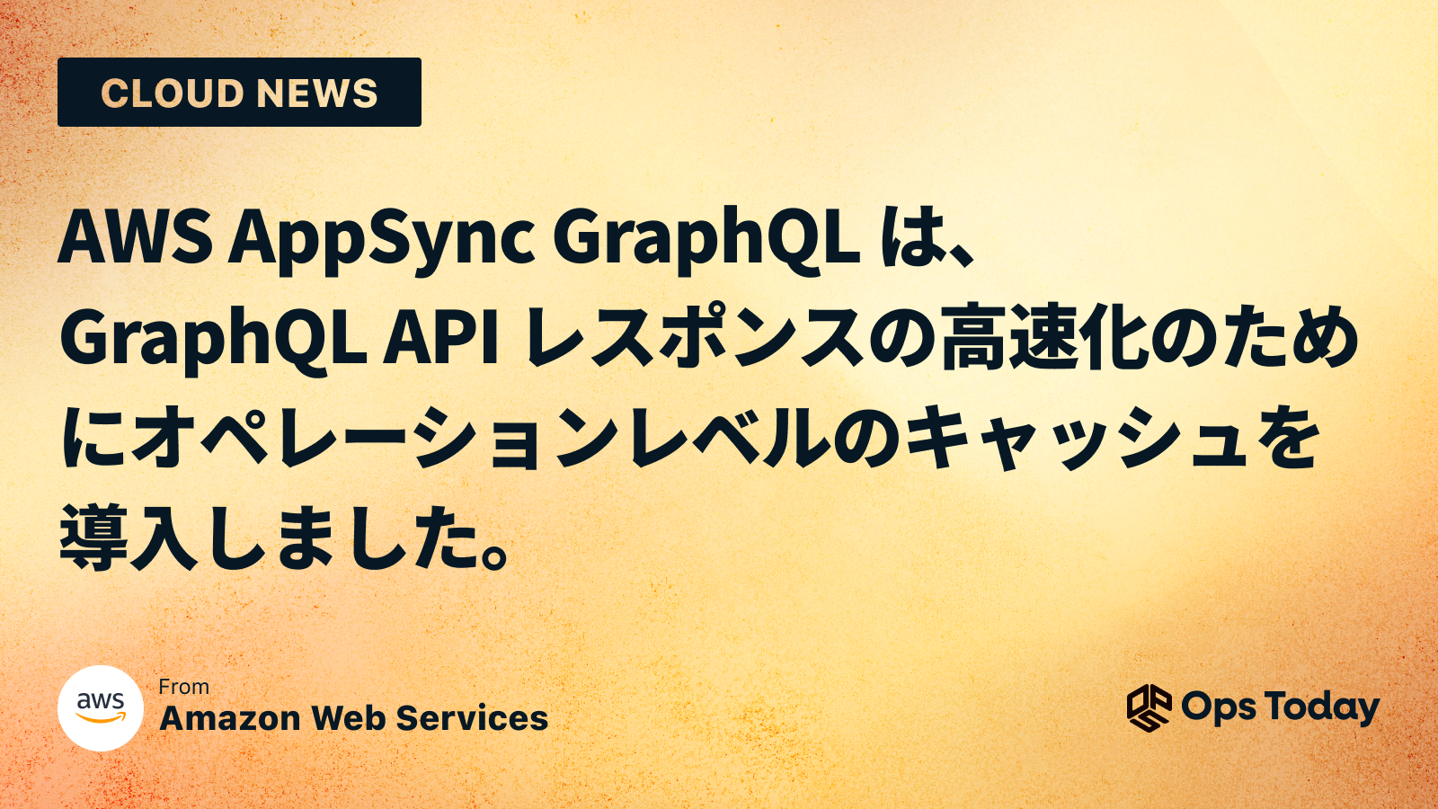 AWS AppSync GraphQL は、GraphQL API レスポンスの高速化のためにオペレーションレベルのキャッシュを導入しました。