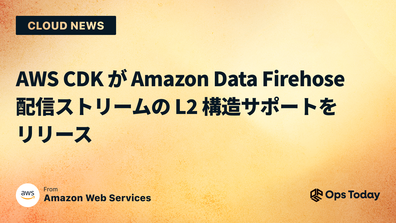 AWS CDK が Amazon Data Firehose 配信ストリームの L2 構造サポートをリリース