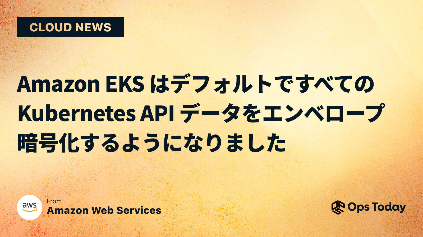 Amazon EKS はデフォルトですべての Kubernetes API データをエンベロープ暗号化するようになりました