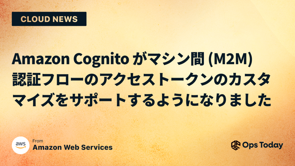 Amazon Cognito がマシン間 (M2M) 認証フローのアクセス トークンのカスタマイズをサポートするようになりました | Ops ...