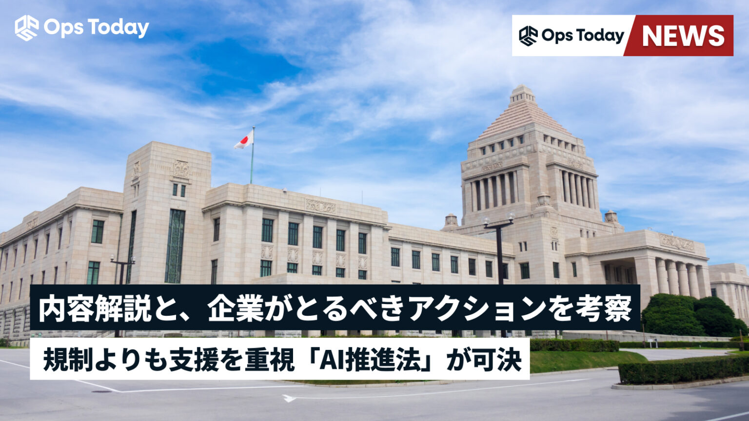 AI推進法が可決 ─内容解説と企業がとるべきアクションを考察 | Ops Today|今日を知り、明日を変えるシステム運用メディア