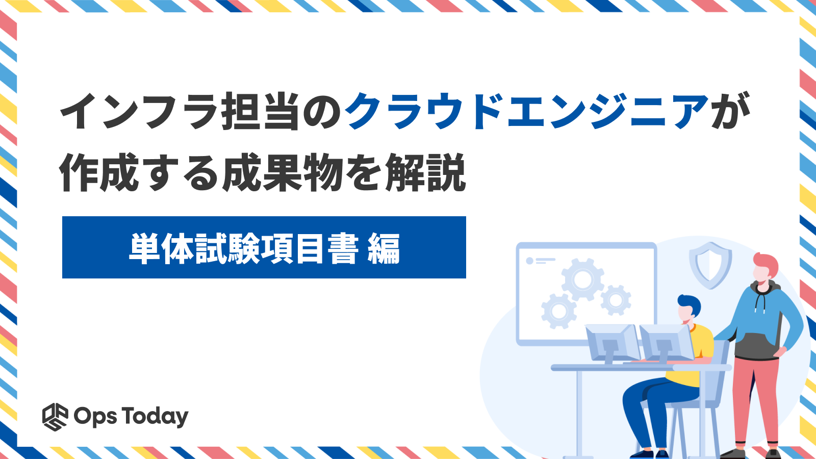インフラ担当のクラウドエンジニアが作成する成果物を解説 ─「単体試験項目書」編
