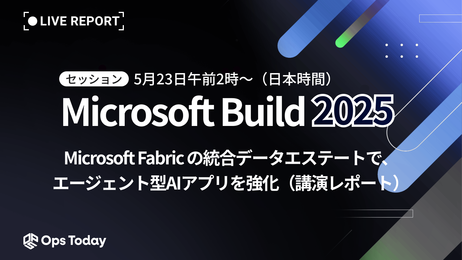 【速報】Microsoft Build 2025：Microsoft Fabric の統合データエステートで、エージェント型AIアプリを強化（講演レポート）