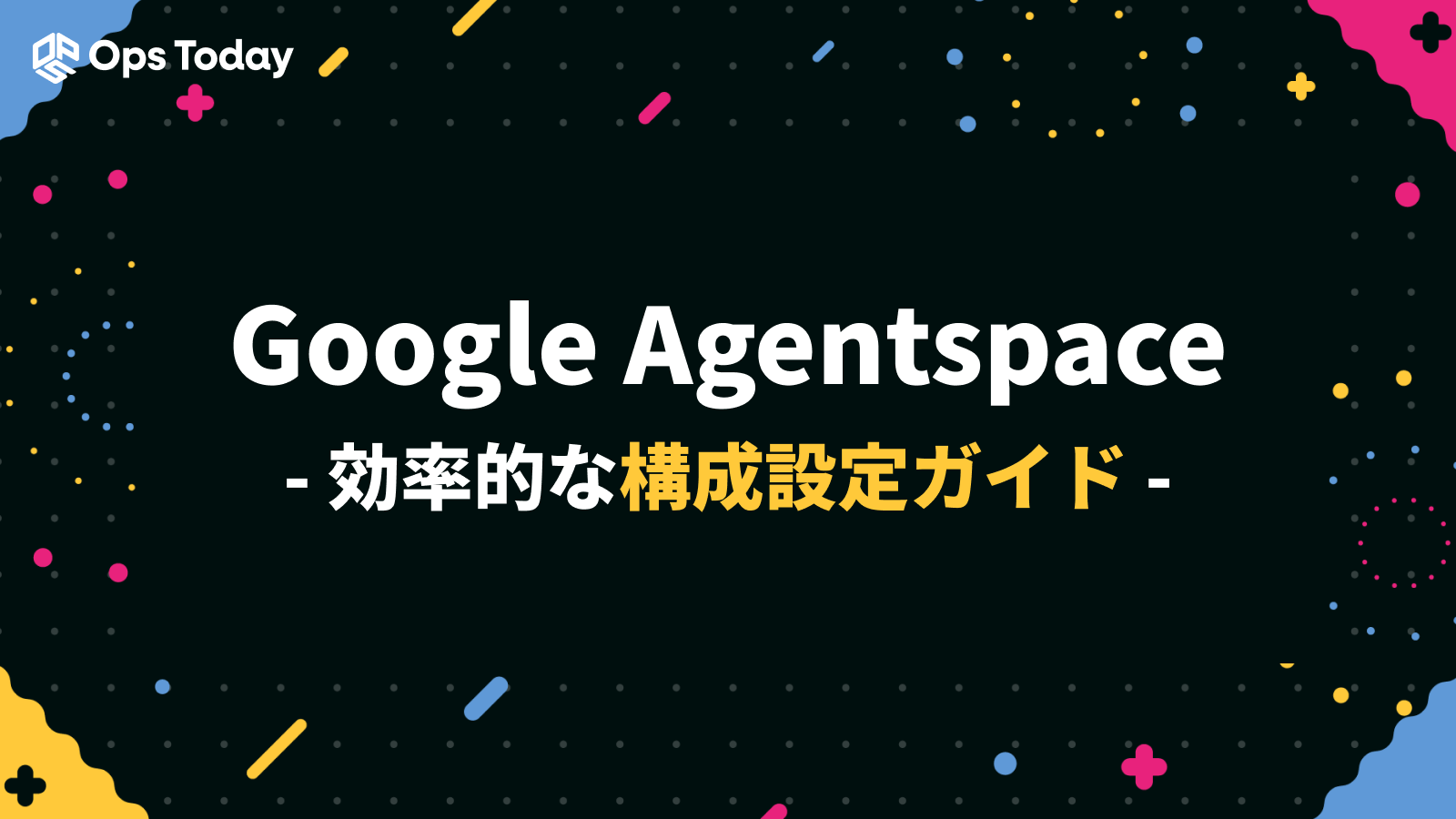 Google Agentspace 効率的な構成設定ガイド