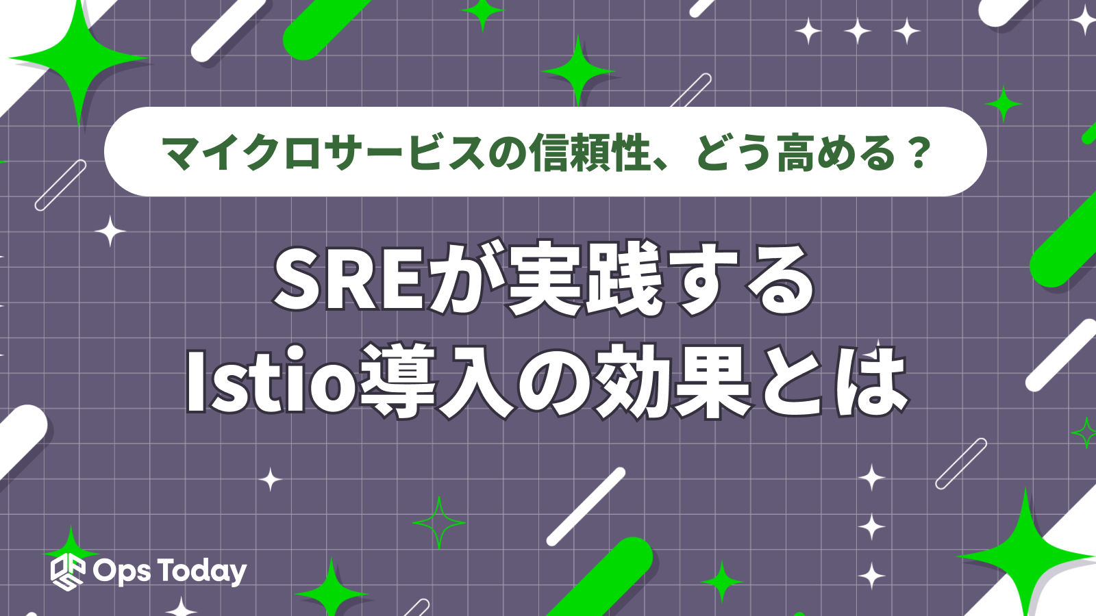 マイクロサービスの信頼性、どう高める？SREが実践するIstio導入の効果とは