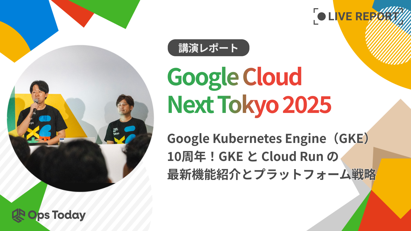 【Google Cloud Next Tokyo'25】Google Kubernetes Engine（GKE）10周年！GKE と Cloud Run の最新機能紹介とプラット フォーム戦略 ：講演レポート