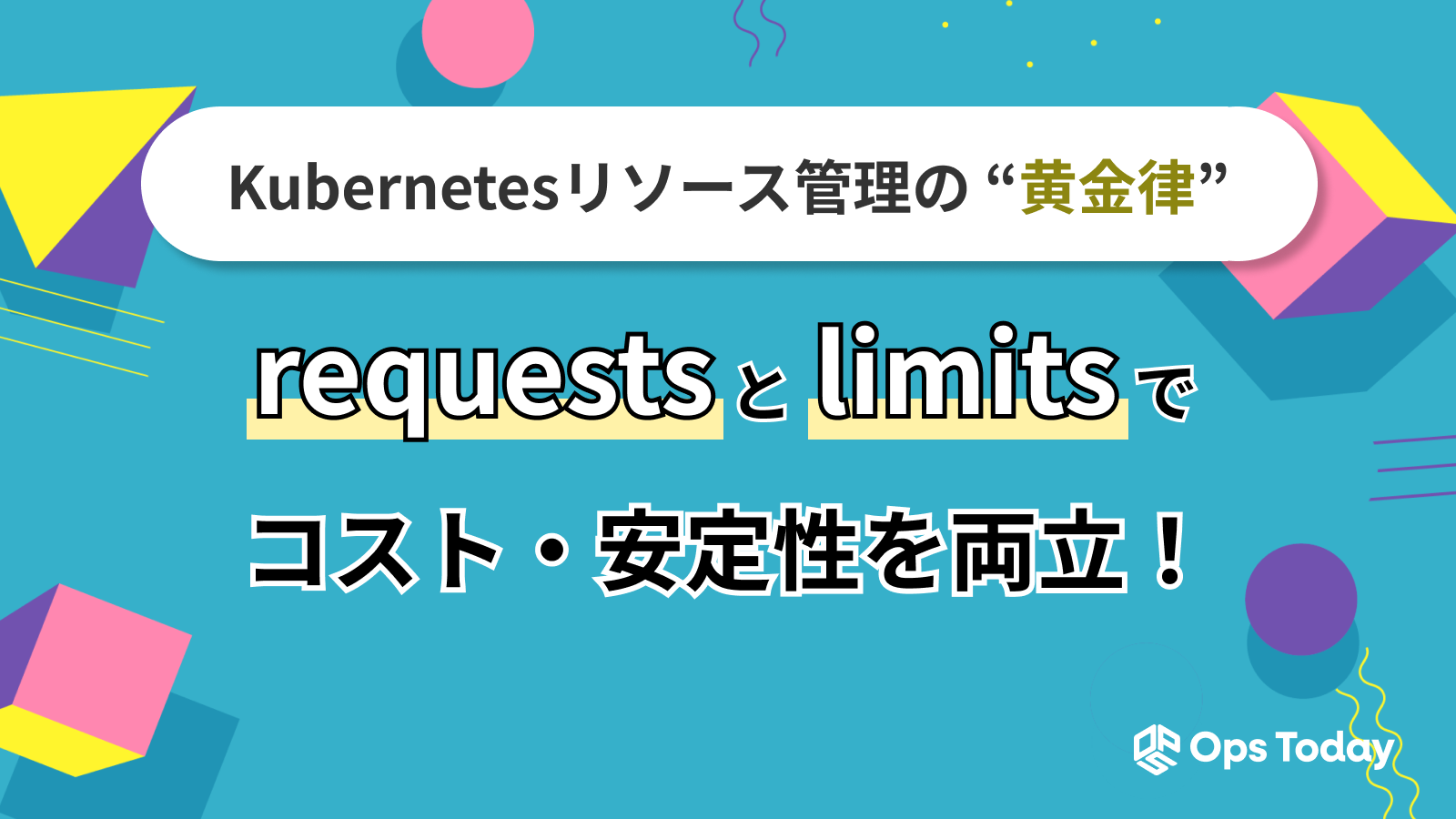 Kubernetesリソース管理の黄金律！requestsとlimits設定でコスト・安定性を両立
